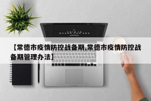 【常德市疫情防控战备期,常德市疫情防控战备期管理办法】
