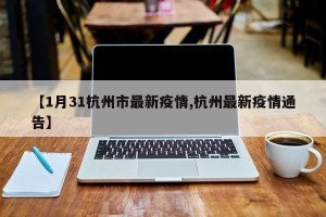 【1月31杭州市最新疫情,杭州最新疫情通告】