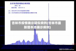 吉林市疫情确诊疑似病例(吉林市最新增本地确诊病例)