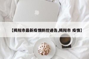 【揭阳市最新疫情防控通告,揭阳市 疫情】
