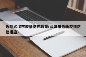 近期武汉市疫情防控政策(武汉市最新疫情防控措施)