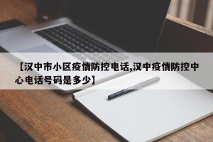 【汉中市小区疫情防控电话,汉中疫情防控中心电话号码是多少】