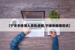 【宁波市疫情人员轨迹图,宁波市疫情现状】
