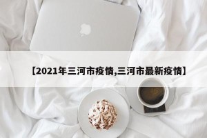 【2021年三河市疫情,三河市最新疫情】