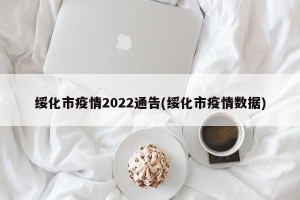 绥化市疫情2022通告(绥化市疫情数据)