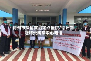 德州市疫情救治定点医院/德州新冠肺炎防疫中心电话