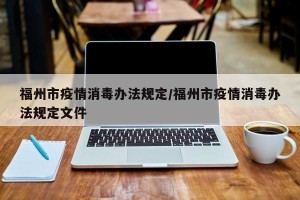 福州市疫情消毒办法规定/福州市疫情消毒办法规定文件
