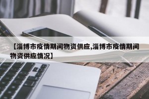 【淄博市疫情期间物资供应,淄博市疫情期间物资供应情况】