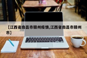 【江西省南昌市赣州疫情,江西省南昌市赣州市】