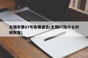 无锡市第67号疫情通告(无锡67路什么时候恢复)