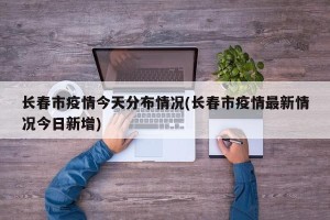 长春市疫情今天分布情况(长春市疫情最新情况今日新增)