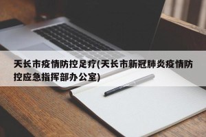 天长市疫情防控足疗(天长市新冠肺炎疫情防控应急指挥部办公室)