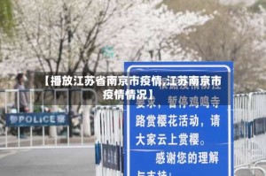 【播放江苏省南京市疫情,江苏南京市疫情情况】