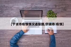 【宁波市疫情情况通报图,宁波市 疫情】