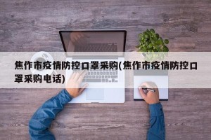 焦作市疫情防控口罩采购(焦作市疫情防控口罩采购电话)