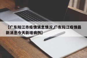 【广东阳江市疫情消息情况,广东阳江疫情最新消息今天新增病例】