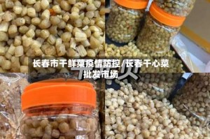 长春市干鲜菜疫情防控/长春干心菜批发市场