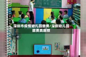 深圳市疫情幼儿园缴费/深圳幼儿园缴费真麻烦