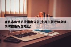 宜昌市疫情防控指南公告(宜昌市新冠肺炎疫情防控指挥部电话)