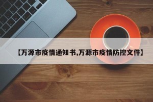 【万源市疫情通知书,万源市疫情防控文件】