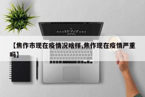 【焦作市现在疫情况啥样,焦作现在疫情严重吗】