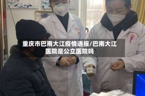 重庆市巴南大江疫情通报/巴南大江医院是公立医院吗