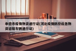 承德市疫情物资通行证(河北疫情防控应急物资运输车辆通行证)