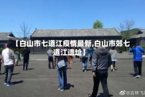 【白山市七道江疫情最新,白山市郊七道江遗址】