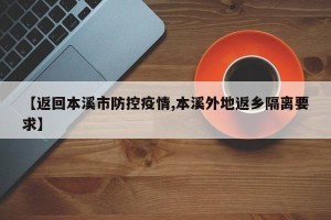 【返回本溪市防控疫情,本溪外地返乡隔离要求】