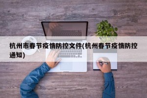 杭州市春节疫情防控文件(杭州春节疫情防控通知)