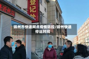 锦州市快递网点疫情防控/锦州快递停运时间