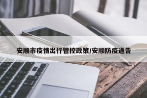 安顺市疫情出行管控政策/安顺防疫通告