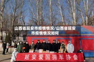 山西省延安市疫情情况/山西省延安市疫情情况如何