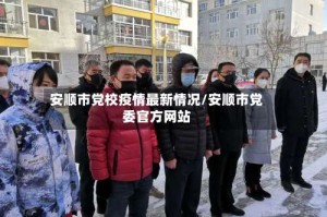 安顺市党校疫情最新情况/安顺市党委官方网站