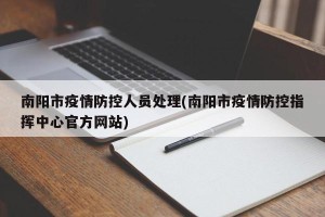 南阳市疫情防控人员处理(南阳市疫情防控指挥中心官方网站)