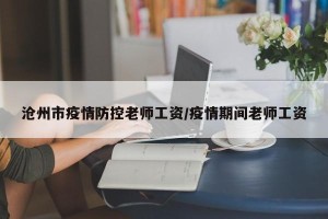 沧州市疫情防控老师工资/疫情期间老师工资