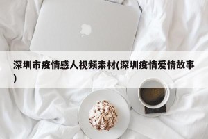 深圳市疫情感人视频素材(深圳疫情爱情故事)