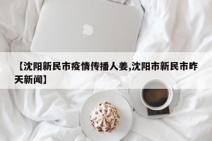 【沈阳新民市疫情传播人姜,沈阳市新民市昨天新闻】