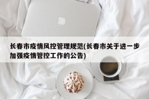 长春市疫情风控管理规范(长春市关于进一步加强疫情管控工作的公告)