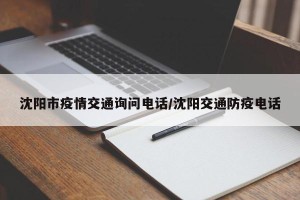 沈阳市疫情交通询问电话/沈阳交通防疫电话