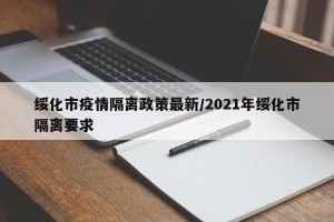 绥化市疫情隔离政策最新/2021年绥化市隔离要求