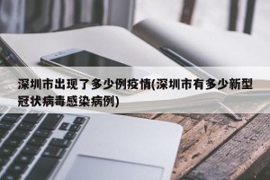 深圳市出现了多少例疫情(深圳市有多少新型冠状病毒感染病例)