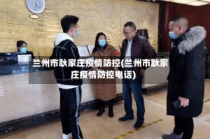 兰州市耿家庄疫情防控(兰州市耿家庄疫情防控电话)