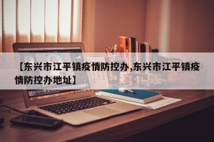 【东兴市江平镇疫情防控办,东兴市江平镇疫情防控办地址】