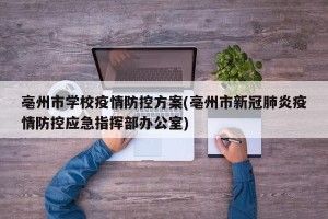 亳州市学校疫情防控方案(亳州市新冠肺炎疫情防控应急指挥部办公室)