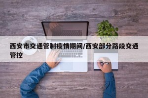 西安市交通管制疫情期间/西安部分路段交通管控