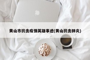 黄山市抗击疫情英雄事迹(黄山抗击肺炎)