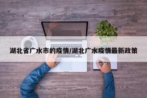 湖北省广水市的疫情/湖北广水疫情最新政策