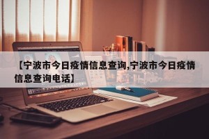 【宁波市今日疫情信息查询,宁波市今日疫情信息查询电话】