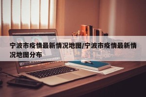 宁波市疫情最新情况地图/宁波市疫情最新情况地图分布